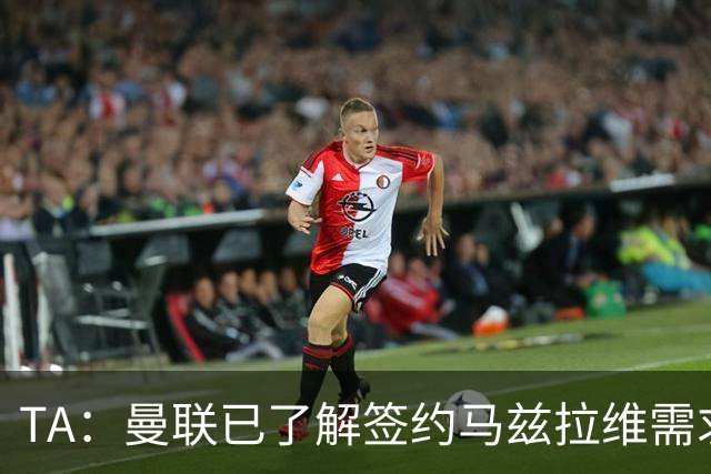 TA：曼联已了解签约马兹拉维需求 要先卖万比萨卡